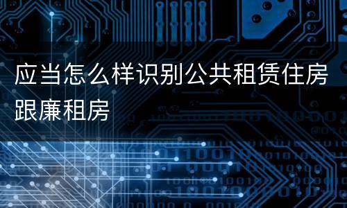 应当怎么样识别公共租赁住房跟廉租房