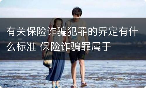 有关保险诈骗犯罪的界定有什么标准 保险诈骗罪属于