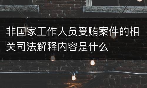 非国家工作人员受贿案件的相关司法解释内容是什么