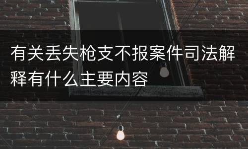 有关丢失枪支不报案件司法解释有什么主要内容