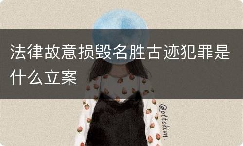 法律故意损毁名胜古迹犯罪是什么立案