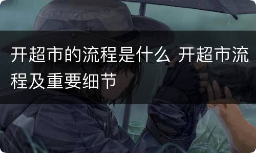 开超市的流程是什么 开超市流程及重要细节