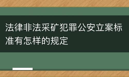 法律非法采矿犯罪公安立案标准有怎样的规定