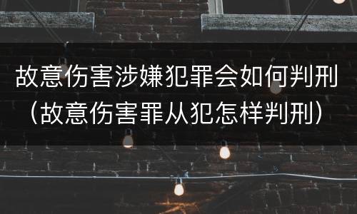 故意伤害涉嫌犯罪会如何判刑（故意伤害罪从犯怎样判刑）