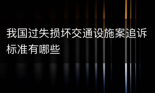 我国过失损坏交通设施案追诉标准有哪些