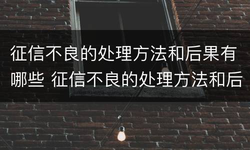 征信不良的处理方法和后果有哪些 征信不良的处理方法和后果有哪些呢
