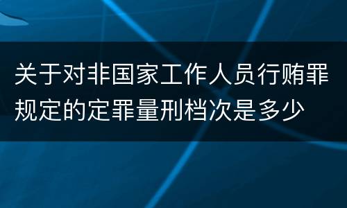 关于对非国家工作人员行贿罪规定的定罪量刑档次是多少