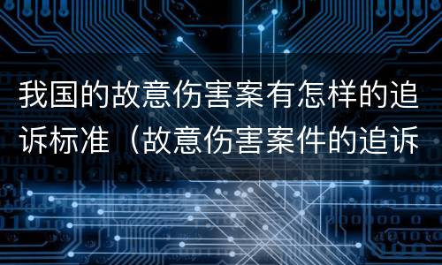 我国的故意伤害案有怎样的追诉标准（故意伤害案件的追诉期）