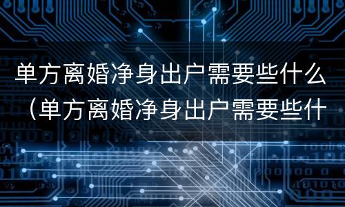 单方离婚净身出户需要些什么（单方离婚净身出户需要些什么手续）