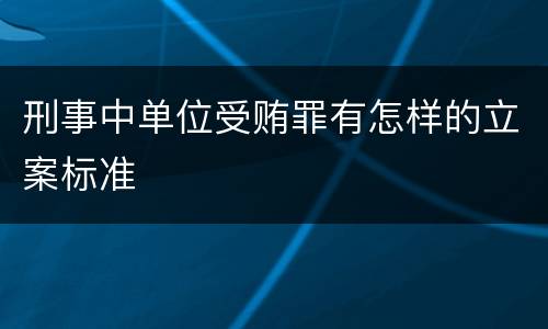 刑事中单位受贿罪有怎样的立案标准