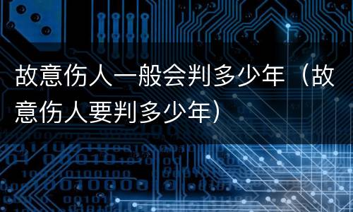 故意伤人一般会判多少年（故意伤人要判多少年）