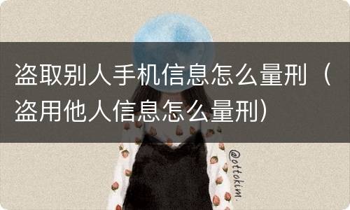 盗取别人手机信息怎么量刑（盗用他人信息怎么量刑）