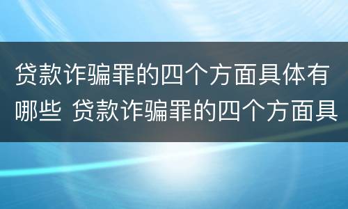 贷款诈骗罪的四个方面具体有哪些 贷款诈骗罪的四个方面具体有哪些内容