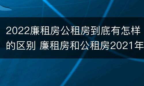 2022廉租房公租房到底有怎样的区别 廉租房和公租房2021年最新通知