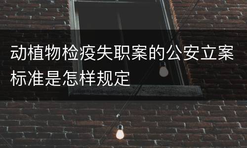 动植物检疫失职案的公安立案标准是怎样规定