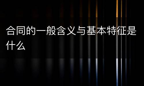 合同的一般含义与基本特征是什么