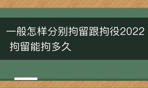 一般怎样分别拘留跟拘役2022 拘留能拘多久