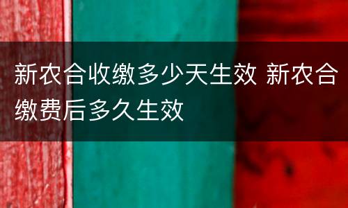 新农合收缴多少天生效 新农合缴费后多久生效
