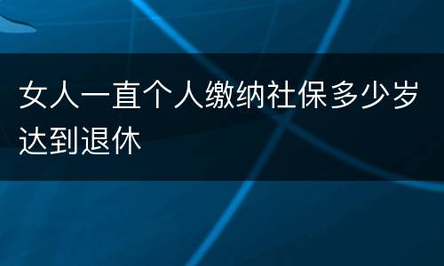 女人一直个人缴纳社保多少岁达到退休
