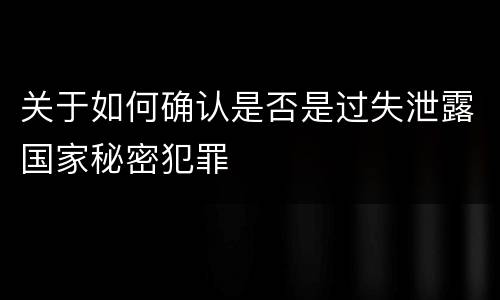 关于如何确认是否是过失泄露国家秘密犯罪