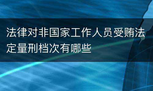 法律对非国家工作人员受贿法定量刑档次有哪些