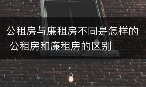 公租房与廉租房不同是怎样的 公租房和廉租房的区别