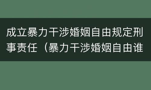 成立暴力干涉婚姻自由规定刑事责任（暴力干涉婚姻自由谁可以起诉）