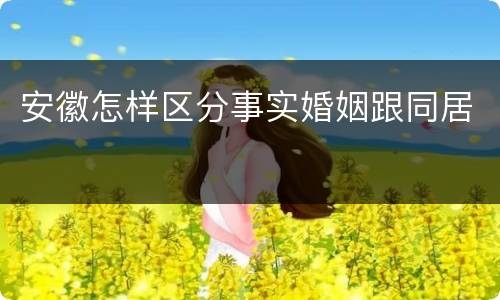 安徽怎样区分事实婚姻跟同居