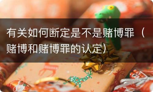 有关如何断定是不是赌博罪（赌博和赌博罪的认定）