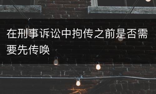 在刑事诉讼中拘传之前是否需要先传唤