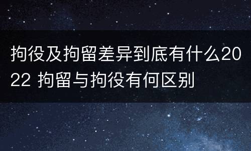 拘役及拘留差异到底有什么2022 拘留与拘役有何区别