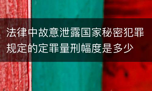 法律中故意泄露国家秘密犯罪规定的定罪量刑幅度是多少