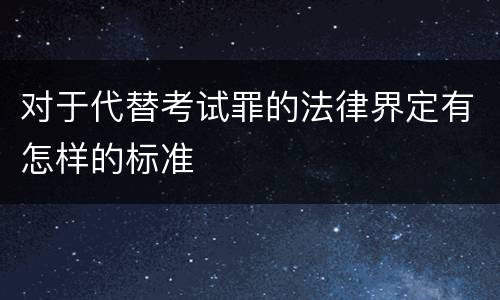 对于代替考试罪的法律界定有怎样的标准