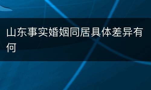 山东事实婚姻同居具体差异有何