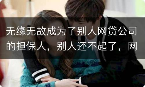 无缘无故成为了别人网贷公司的担保人，别人还不起了，网贷公司威胁我要让我上征信。