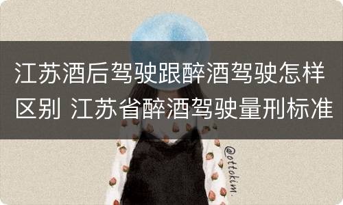 江苏酒后驾驶跟醉酒驾驶怎样区别 江苏省醉酒驾驶量刑标准