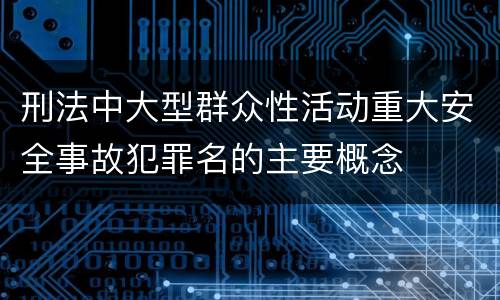 刑法中大型群众性活动重大安全事故犯罪名的主要概念