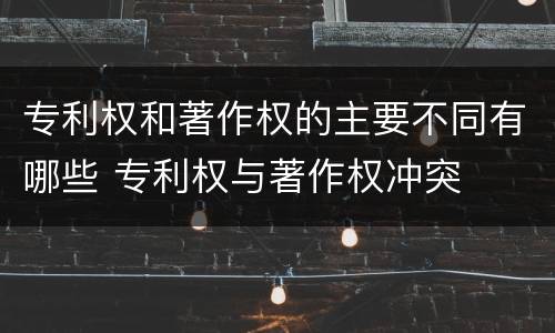 专利权和著作权的主要不同有哪些 专利权与著作权冲突