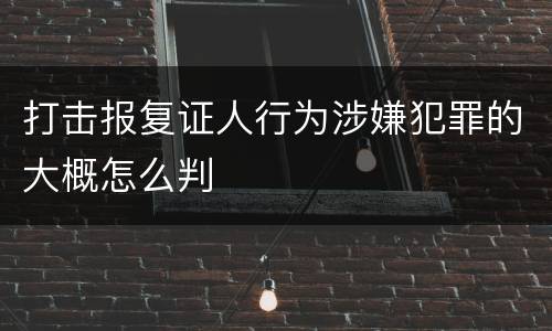 打击报复证人行为涉嫌犯罪的大概怎么判