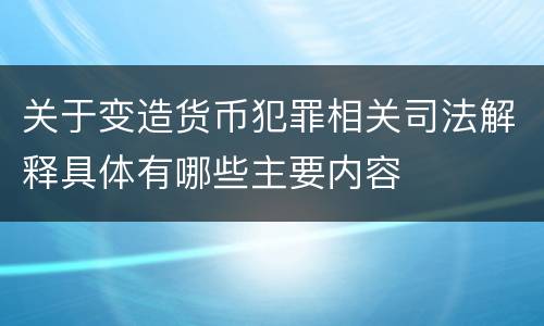 关于变造货币犯罪相关司法解释具体有哪些主要内容