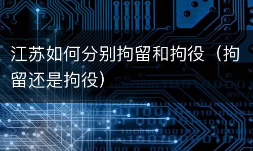 江苏如何分别拘留和拘役（拘留还是拘役）