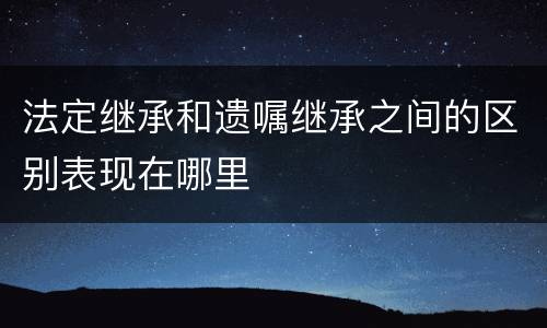 法定继承和遗嘱继承之间的区别表现在哪里