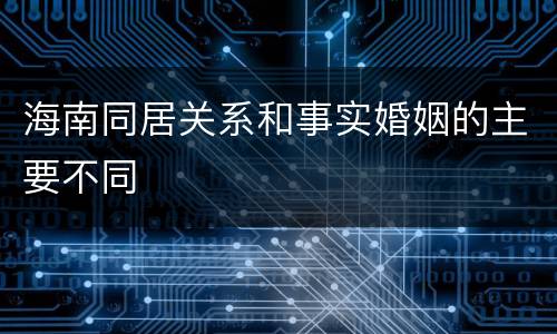 海南同居关系和事实婚姻的主要不同