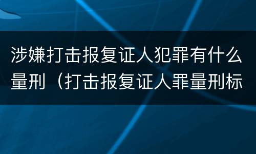 涉嫌打击报复证人犯罪有什么量刑（打击报复证人罪量刑标准）