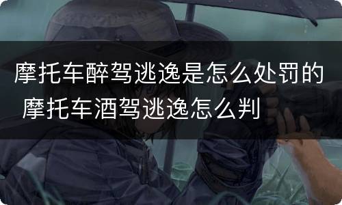摩托车醉驾逃逸是怎么处罚的 摩托车酒驾逃逸怎么判