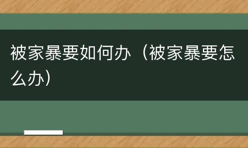 被家暴要如何办（被家暴要怎么办）