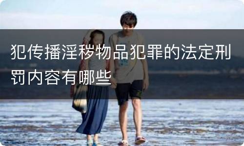 犯传播淫秽物品犯罪的法定刑罚内容有哪些
