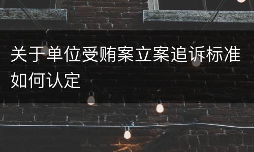 关于单位受贿案立案追诉标准如何认定