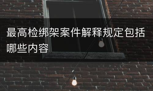 最高检绑架案件解释规定包括哪些内容