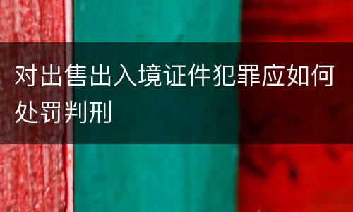 对出售出入境证件犯罪应如何处罚判刑